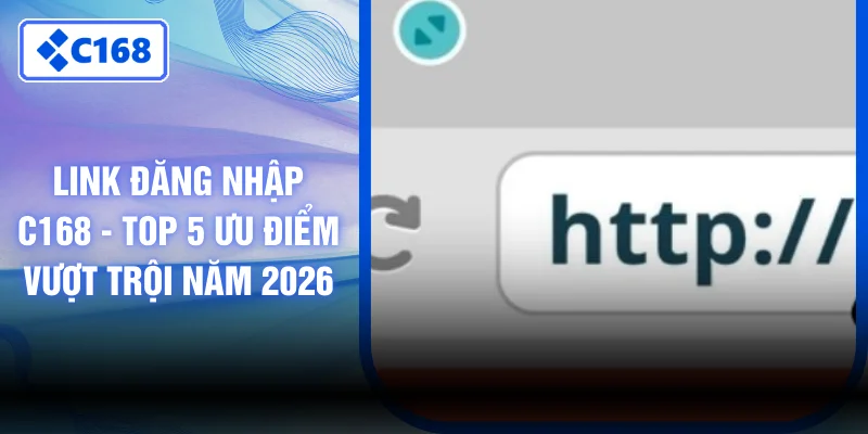 Link Đăng Nhập C168 - Top 5 Ưu Điểm Vượt Trội Năm 2026