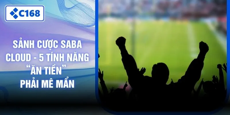 Sảnh Cược Saba Cloud - 5 Tính Năng “Ăn Tiền” Phải Mê Mẩn